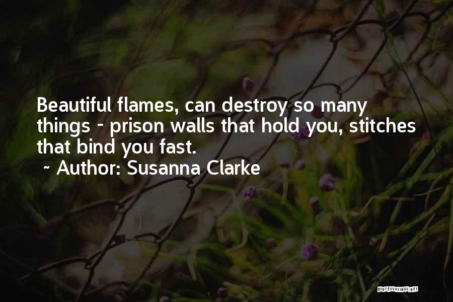 Susanna Clarke Quotes: Beautiful Flames, Can Destroy So Many Things - Prison Walls That Hold You, Stitches That Bind You Fast.
