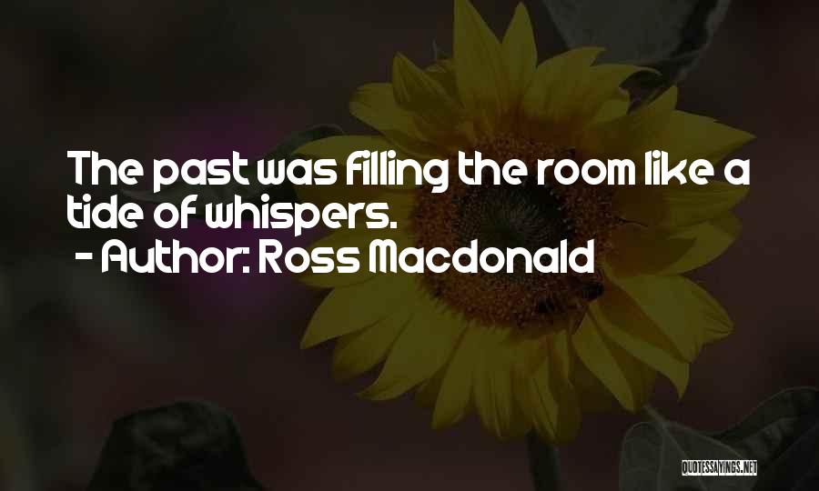 Ross Macdonald Quotes: The Past Was Filling The Room Like A Tide Of Whispers.