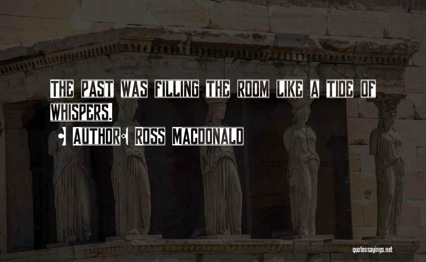 Ross Macdonald Quotes: The Past Was Filling The Room Like A Tide Of Whispers.