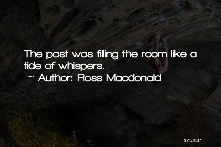 Ross Macdonald Quotes: The Past Was Filling The Room Like A Tide Of Whispers.