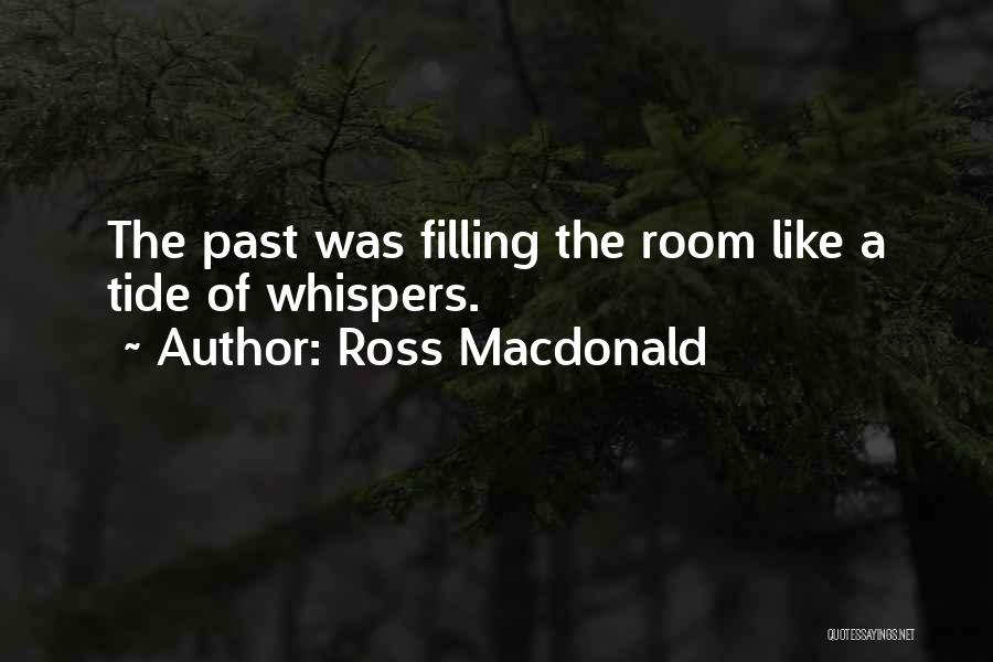 Ross Macdonald Quotes: The Past Was Filling The Room Like A Tide Of Whispers.