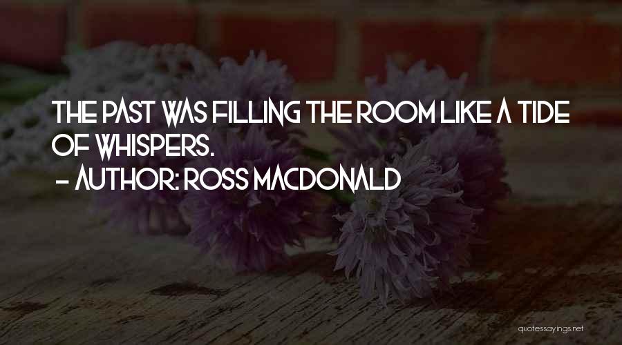 Ross Macdonald Quotes: The Past Was Filling The Room Like A Tide Of Whispers.