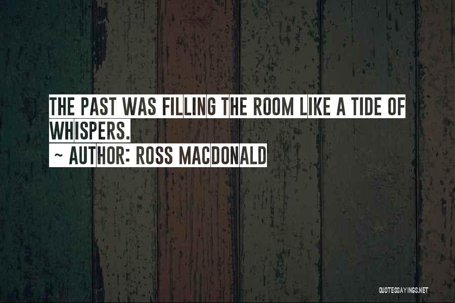 Ross Macdonald Quotes: The Past Was Filling The Room Like A Tide Of Whispers.