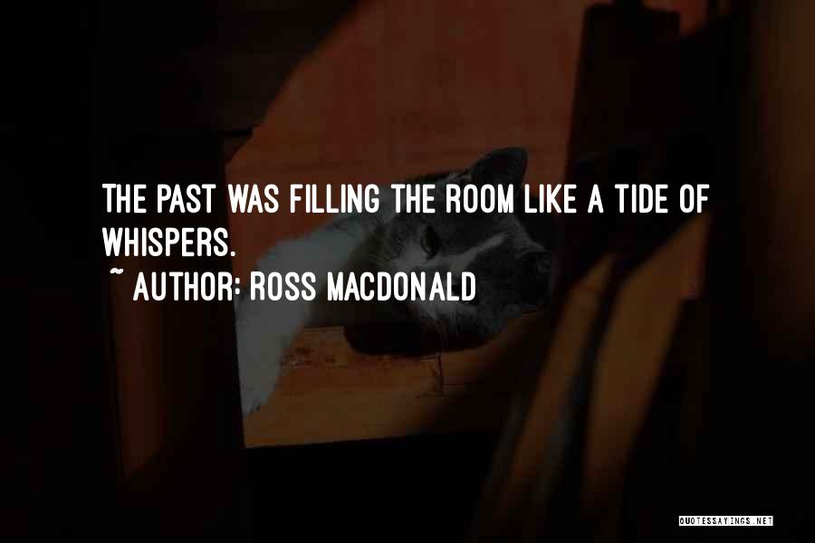 Ross Macdonald Quotes: The Past Was Filling The Room Like A Tide Of Whispers.