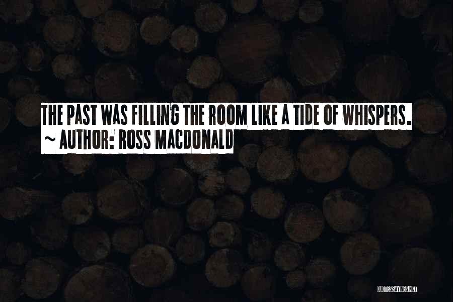 Ross Macdonald Quotes: The Past Was Filling The Room Like A Tide Of Whispers.