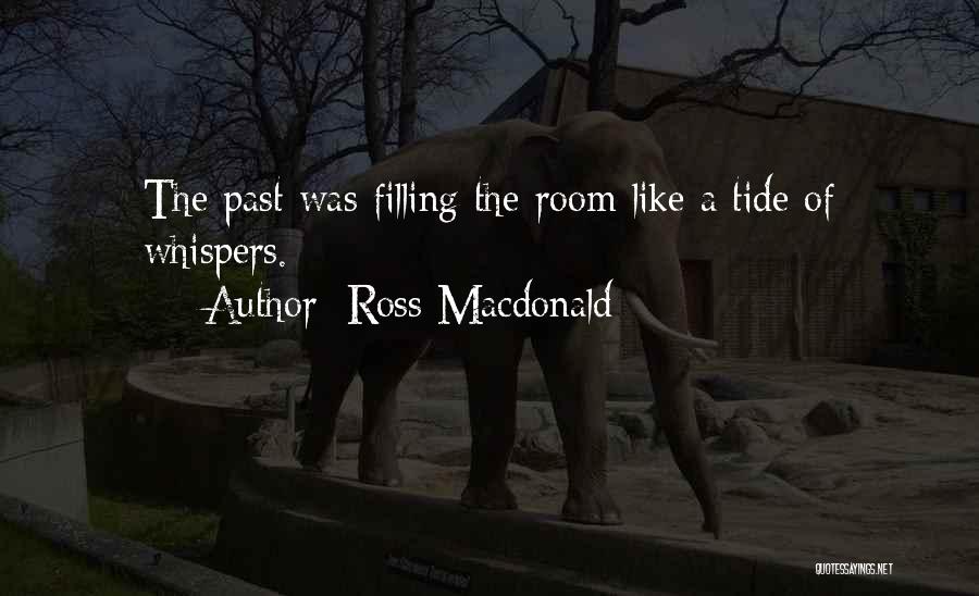 Ross Macdonald Quotes: The Past Was Filling The Room Like A Tide Of Whispers.