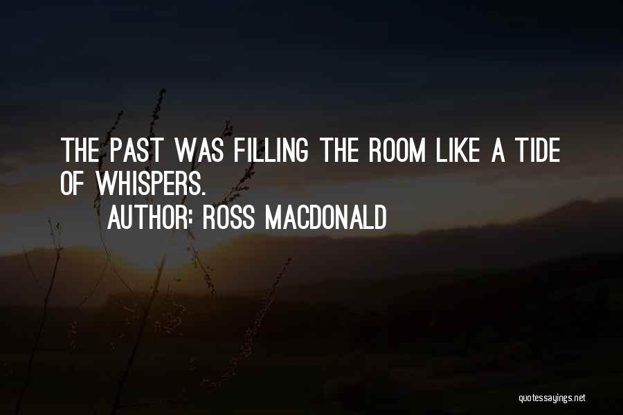 Ross Macdonald Quotes: The Past Was Filling The Room Like A Tide Of Whispers.