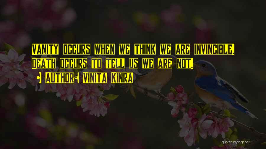 Vinita Kinra Quotes: Vanity Occurs When We Think We Are Invincible. Death Occurs To Tell Us We Are Not.