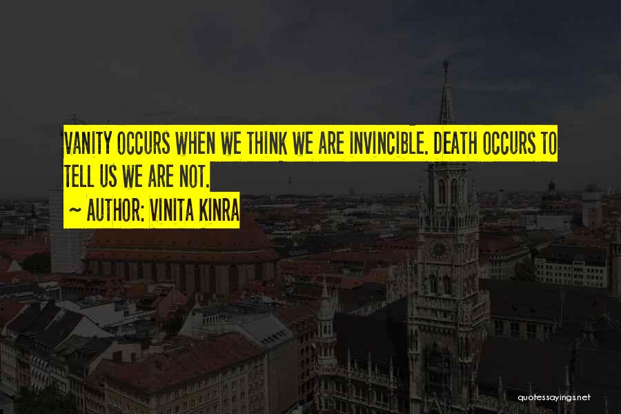 Vinita Kinra Quotes: Vanity Occurs When We Think We Are Invincible. Death Occurs To Tell Us We Are Not.