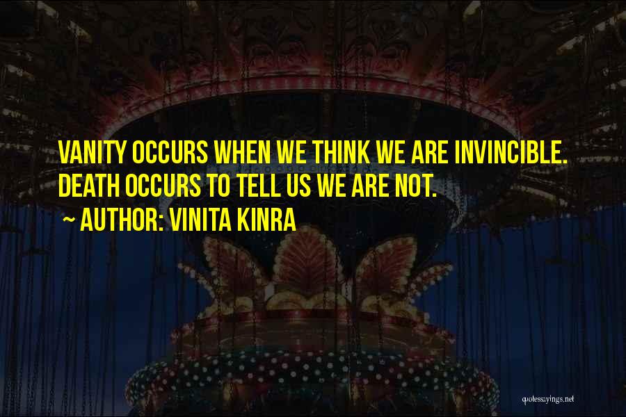 Vinita Kinra Quotes: Vanity Occurs When We Think We Are Invincible. Death Occurs To Tell Us We Are Not.