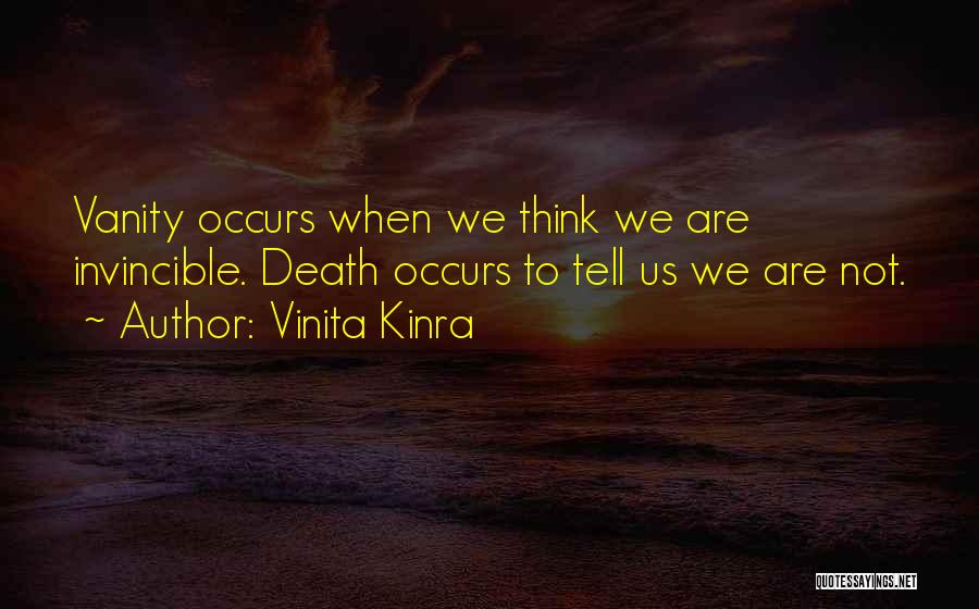 Vinita Kinra Quotes: Vanity Occurs When We Think We Are Invincible. Death Occurs To Tell Us We Are Not.