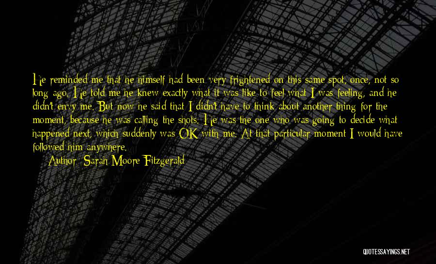 Sarah Moore Fitzgerald Quotes: He Reminded Me That He Himself Had Been Very Frightened On This Same Spot, Once, Not So Long Ago. He