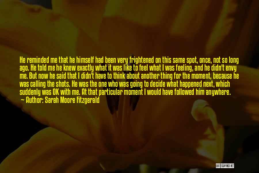 Sarah Moore Fitzgerald Quotes: He Reminded Me That He Himself Had Been Very Frightened On This Same Spot, Once, Not So Long Ago. He