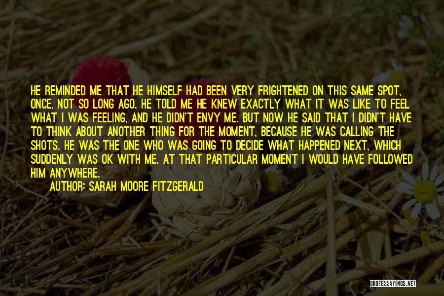 Sarah Moore Fitzgerald Quotes: He Reminded Me That He Himself Had Been Very Frightened On This Same Spot, Once, Not So Long Ago. He