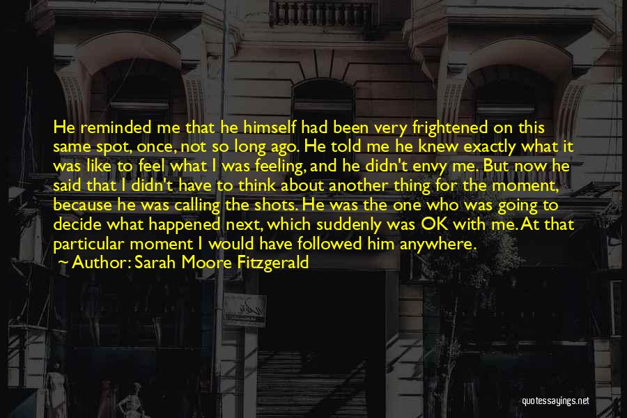 Sarah Moore Fitzgerald Quotes: He Reminded Me That He Himself Had Been Very Frightened On This Same Spot, Once, Not So Long Ago. He