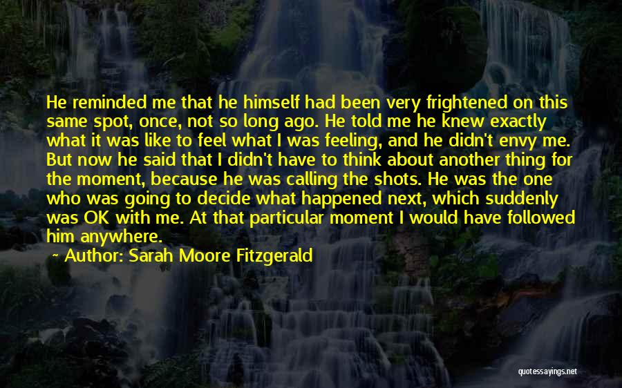 Sarah Moore Fitzgerald Quotes: He Reminded Me That He Himself Had Been Very Frightened On This Same Spot, Once, Not So Long Ago. He