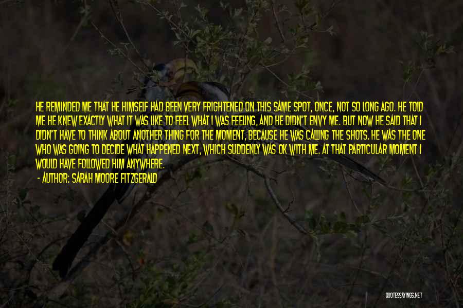 Sarah Moore Fitzgerald Quotes: He Reminded Me That He Himself Had Been Very Frightened On This Same Spot, Once, Not So Long Ago. He