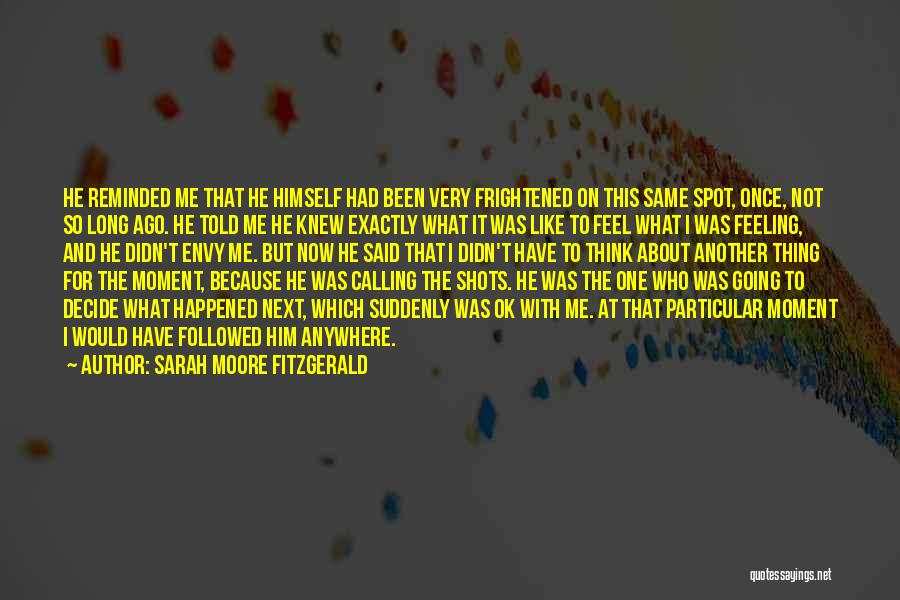 Sarah Moore Fitzgerald Quotes: He Reminded Me That He Himself Had Been Very Frightened On This Same Spot, Once, Not So Long Ago. He