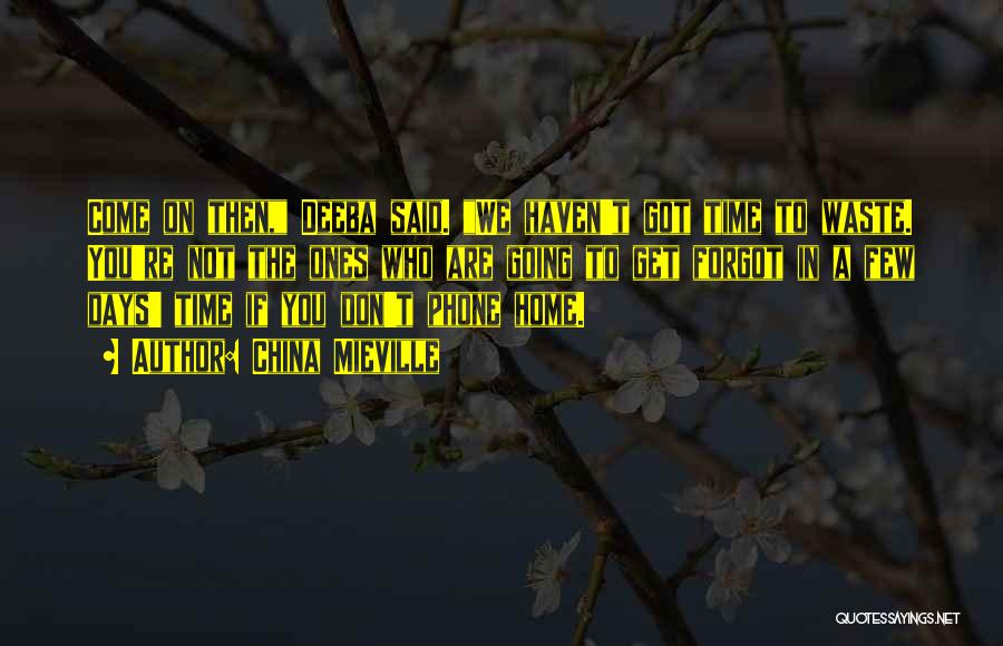 China Mieville Quotes: Come On Then, Deeba Said. We Haven't Got Time To Waste. You're Not The Ones Who Are Going To Get