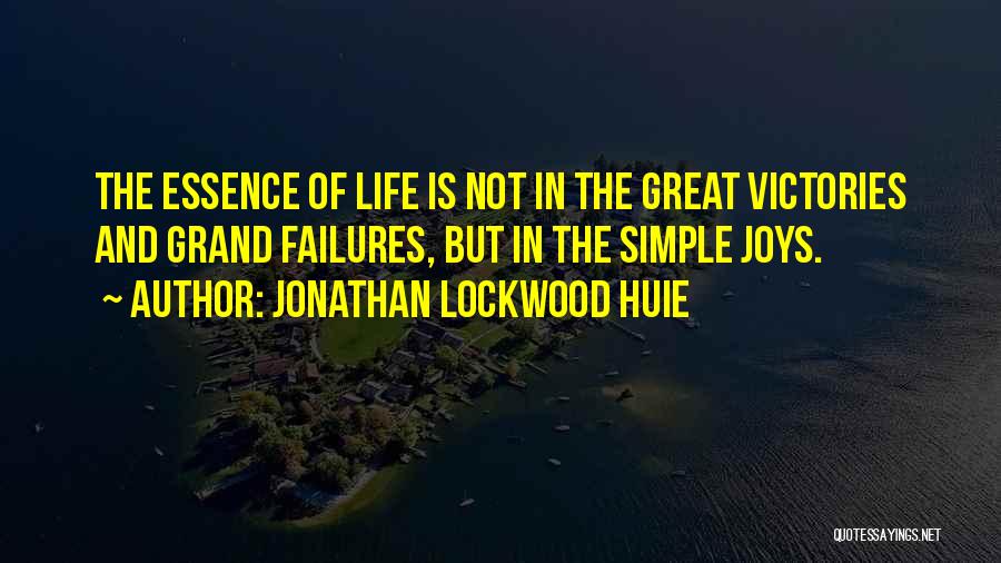 Jonathan Lockwood Huie Quotes: The Essence Of Life Is Not In The Great Victories And Grand Failures, But In The Simple Joys.