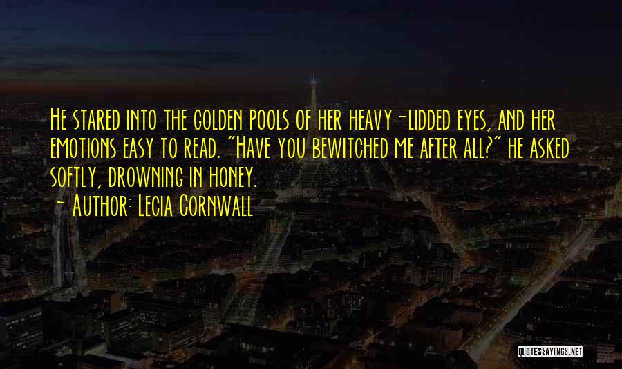Lecia Cornwall Quotes: He Stared Into The Golden Pools Of Her Heavy-lidded Eyes, And Her Emotions Easy To Read. Have You Bewitched Me