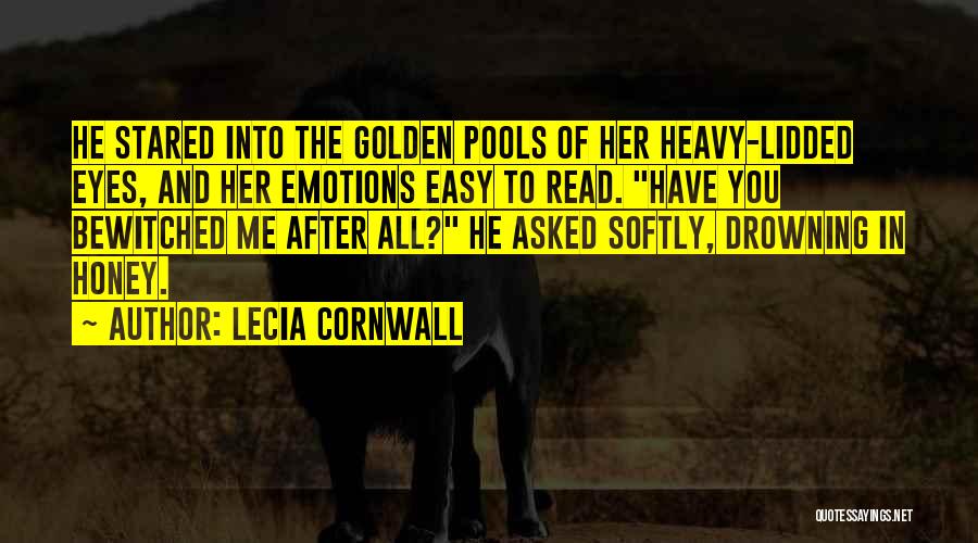 Lecia Cornwall Quotes: He Stared Into The Golden Pools Of Her Heavy-lidded Eyes, And Her Emotions Easy To Read. Have You Bewitched Me