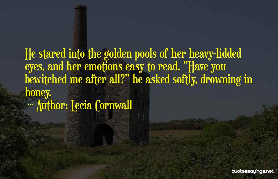 Lecia Cornwall Quotes: He Stared Into The Golden Pools Of Her Heavy-lidded Eyes, And Her Emotions Easy To Read. Have You Bewitched Me