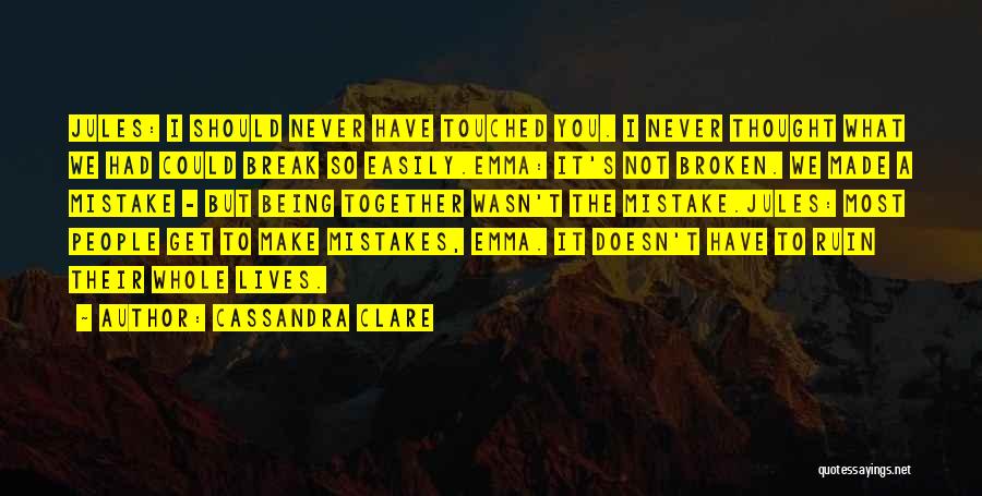 Cassandra Clare Quotes: Jules: I Should Never Have Touched You. I Never Thought What We Had Could Break So Easily.emma: It's Not Broken.
