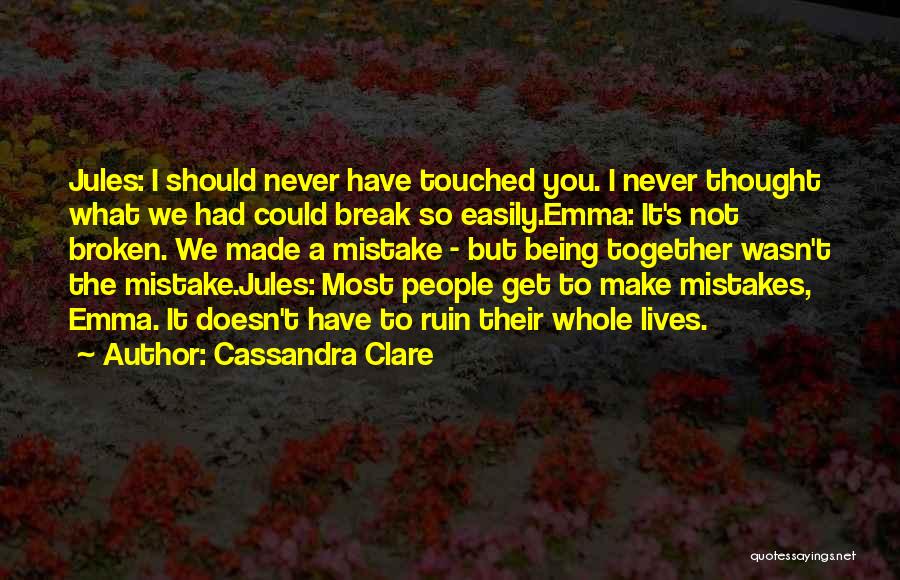 Cassandra Clare Quotes: Jules: I Should Never Have Touched You. I Never Thought What We Had Could Break So Easily.emma: It's Not Broken.