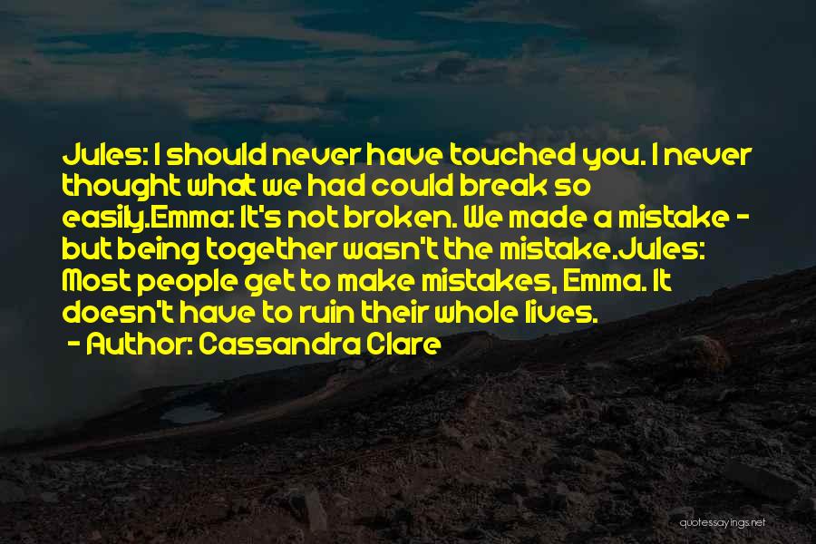 Cassandra Clare Quotes: Jules: I Should Never Have Touched You. I Never Thought What We Had Could Break So Easily.emma: It's Not Broken.