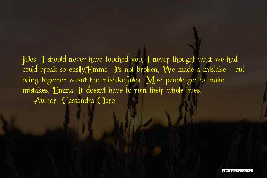 Cassandra Clare Quotes: Jules: I Should Never Have Touched You. I Never Thought What We Had Could Break So Easily.emma: It's Not Broken.