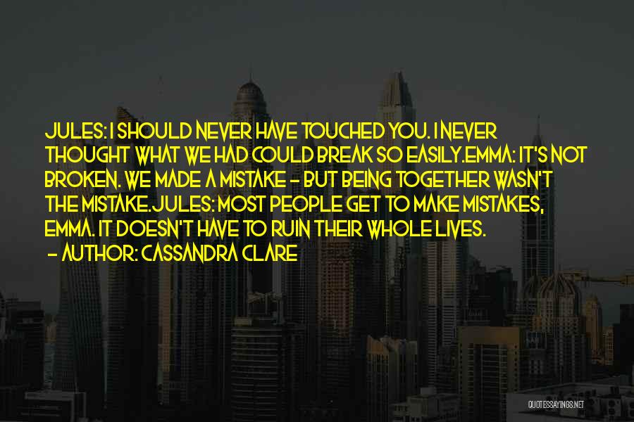 Cassandra Clare Quotes: Jules: I Should Never Have Touched You. I Never Thought What We Had Could Break So Easily.emma: It's Not Broken.