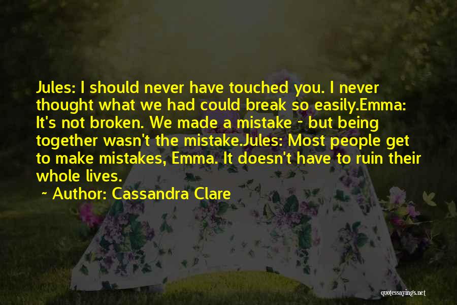 Cassandra Clare Quotes: Jules: I Should Never Have Touched You. I Never Thought What We Had Could Break So Easily.emma: It's Not Broken.