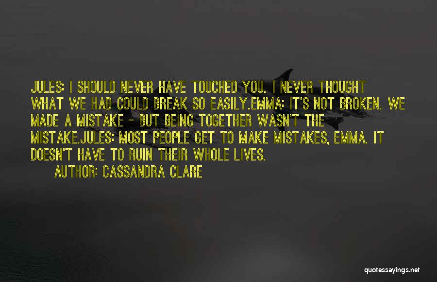 Cassandra Clare Quotes: Jules: I Should Never Have Touched You. I Never Thought What We Had Could Break So Easily.emma: It's Not Broken.