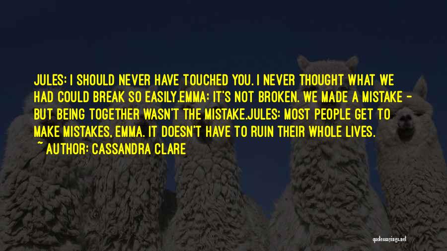 Cassandra Clare Quotes: Jules: I Should Never Have Touched You. I Never Thought What We Had Could Break So Easily.emma: It's Not Broken.