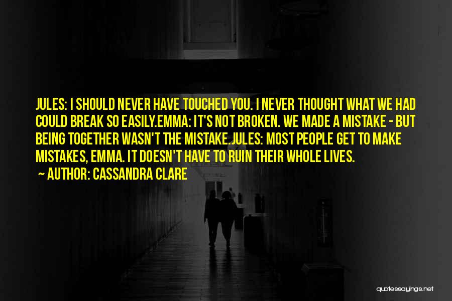 Cassandra Clare Quotes: Jules: I Should Never Have Touched You. I Never Thought What We Had Could Break So Easily.emma: It's Not Broken.