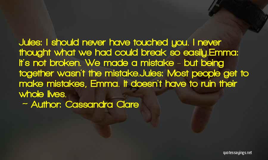 Cassandra Clare Quotes: Jules: I Should Never Have Touched You. I Never Thought What We Had Could Break So Easily.emma: It's Not Broken.
