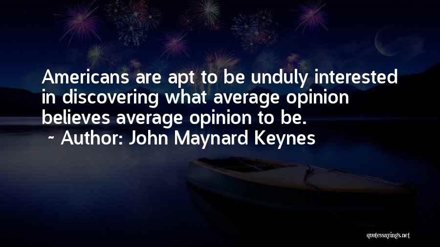 John Maynard Keynes Quotes: Americans Are Apt To Be Unduly Interested In Discovering What Average Opinion Believes Average Opinion To Be.