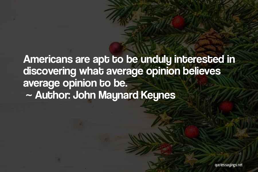 John Maynard Keynes Quotes: Americans Are Apt To Be Unduly Interested In Discovering What Average Opinion Believes Average Opinion To Be.