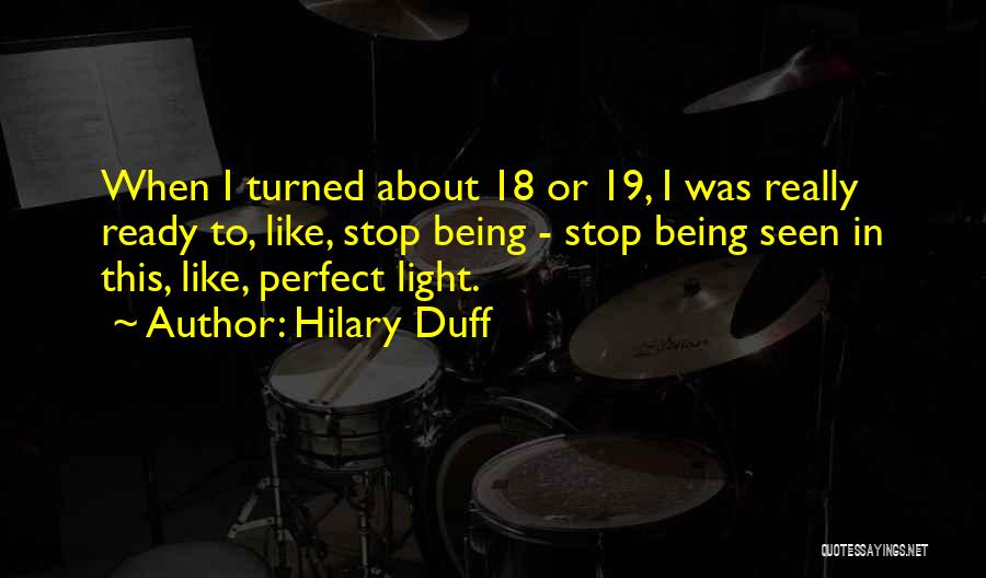 Hilary Duff Quotes: When I Turned About 18 Or 19, I Was Really Ready To, Like, Stop Being - Stop Being Seen In