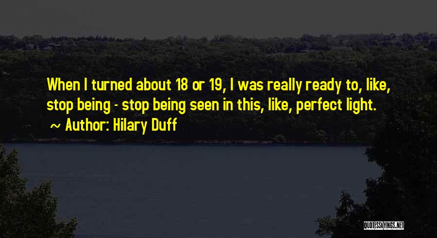 Hilary Duff Quotes: When I Turned About 18 Or 19, I Was Really Ready To, Like, Stop Being - Stop Being Seen In