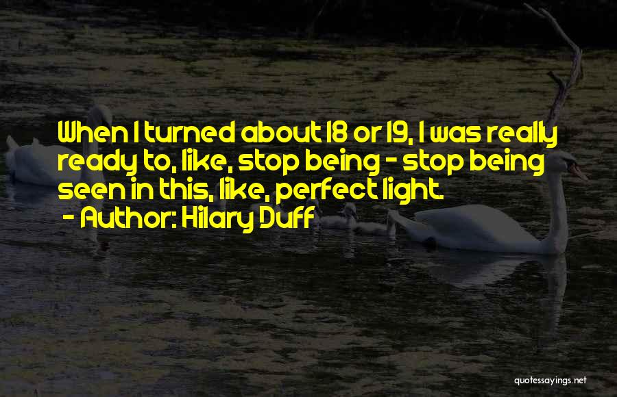 Hilary Duff Quotes: When I Turned About 18 Or 19, I Was Really Ready To, Like, Stop Being - Stop Being Seen In