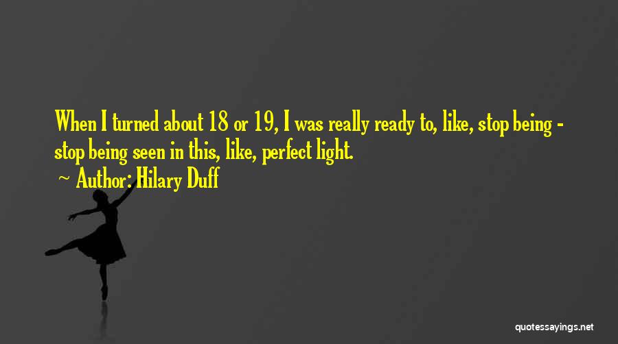 Hilary Duff Quotes: When I Turned About 18 Or 19, I Was Really Ready To, Like, Stop Being - Stop Being Seen In