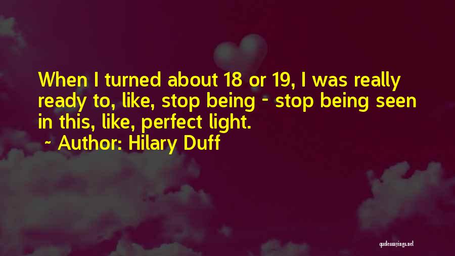 Hilary Duff Quotes: When I Turned About 18 Or 19, I Was Really Ready To, Like, Stop Being - Stop Being Seen In