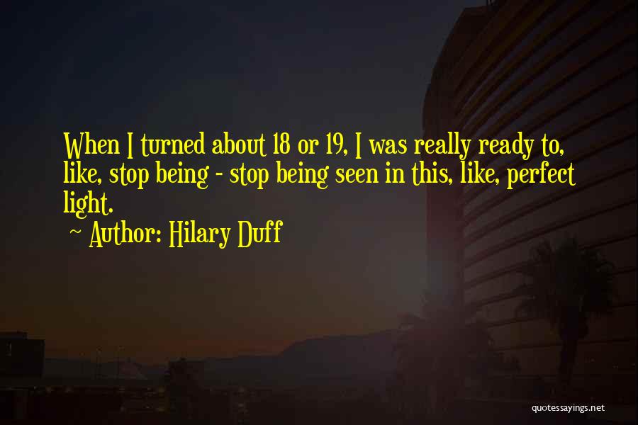 Hilary Duff Quotes: When I Turned About 18 Or 19, I Was Really Ready To, Like, Stop Being - Stop Being Seen In