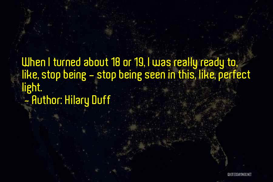 Hilary Duff Quotes: When I Turned About 18 Or 19, I Was Really Ready To, Like, Stop Being - Stop Being Seen In