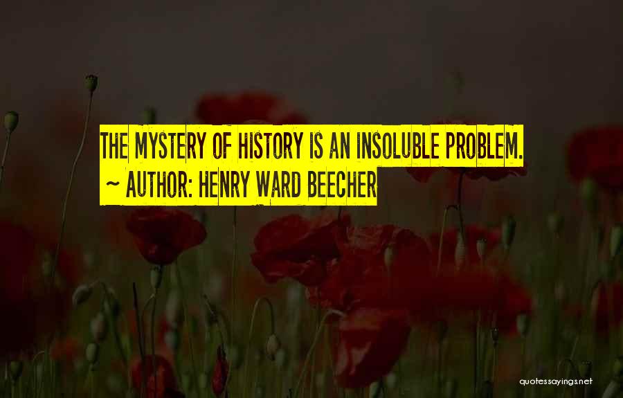 Henry Ward Beecher Quotes: The Mystery Of History Is An Insoluble Problem.