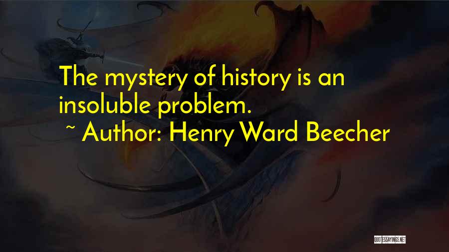 Henry Ward Beecher Quotes: The Mystery Of History Is An Insoluble Problem.