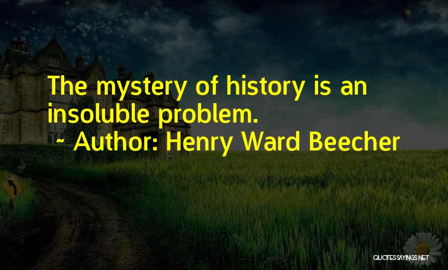 Henry Ward Beecher Quotes: The Mystery Of History Is An Insoluble Problem.