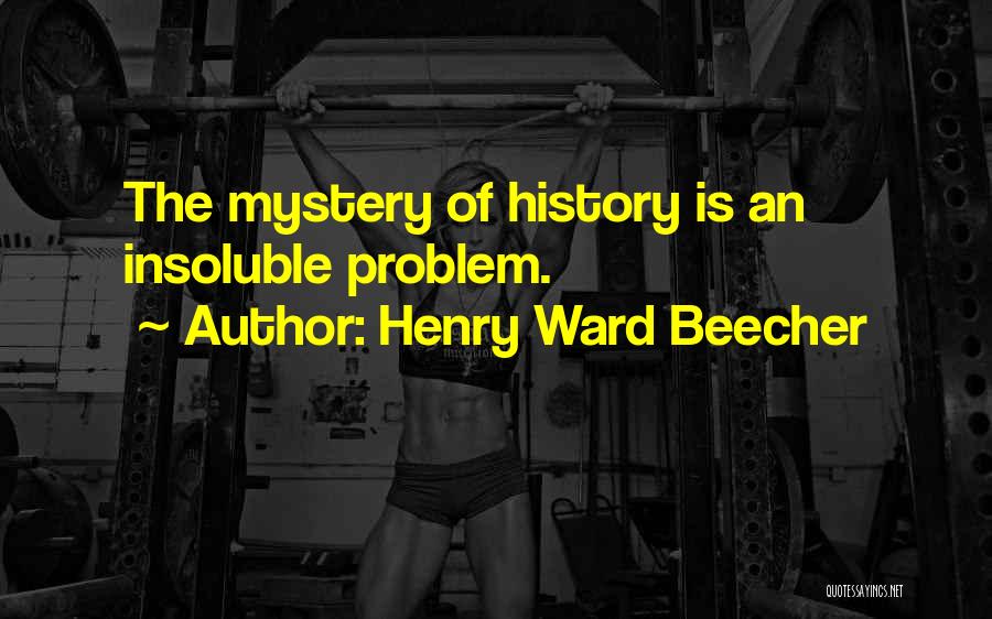 Henry Ward Beecher Quotes: The Mystery Of History Is An Insoluble Problem.